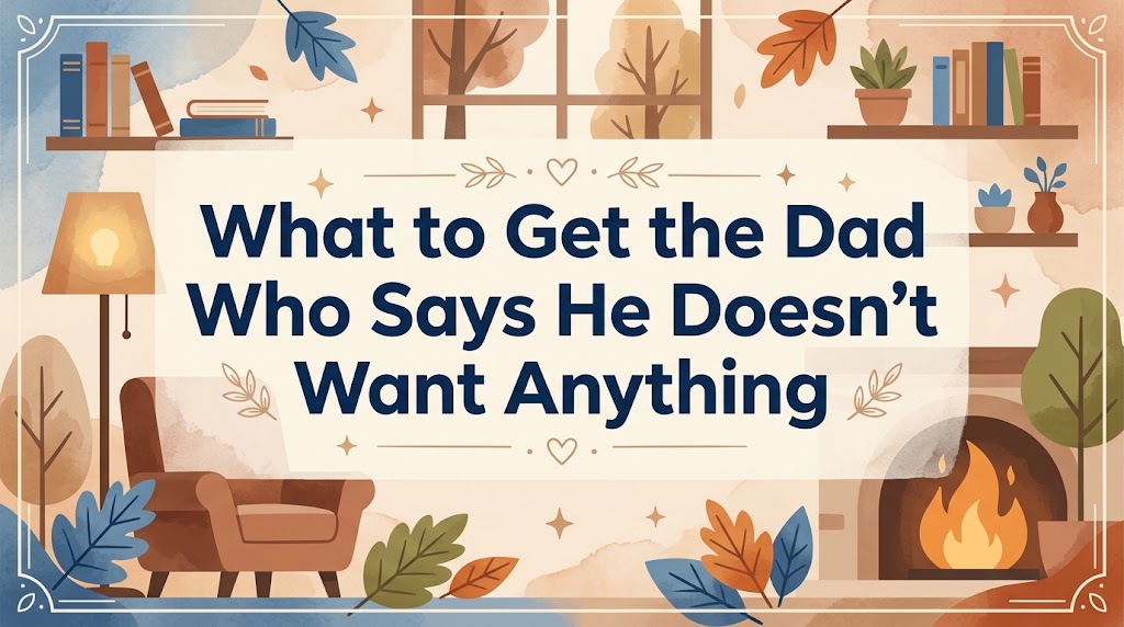 What to Get the Dad Who Says He Doesn't Want Anything